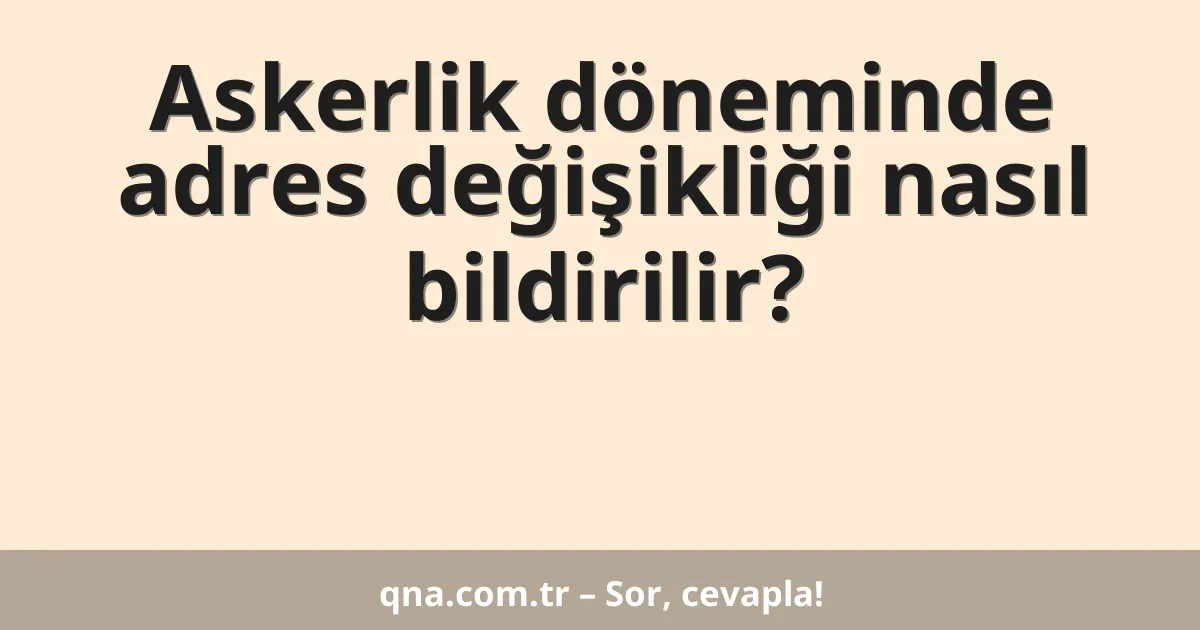 Askerlik döneminde adres değişikliği nasıl bildirilir?