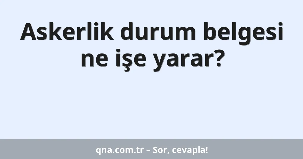 Askerlik durum belgesi ne işe yarar?