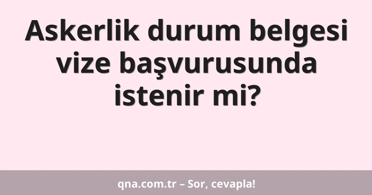 Askerlik durum belgesi vize başvurusunda istenir mi?