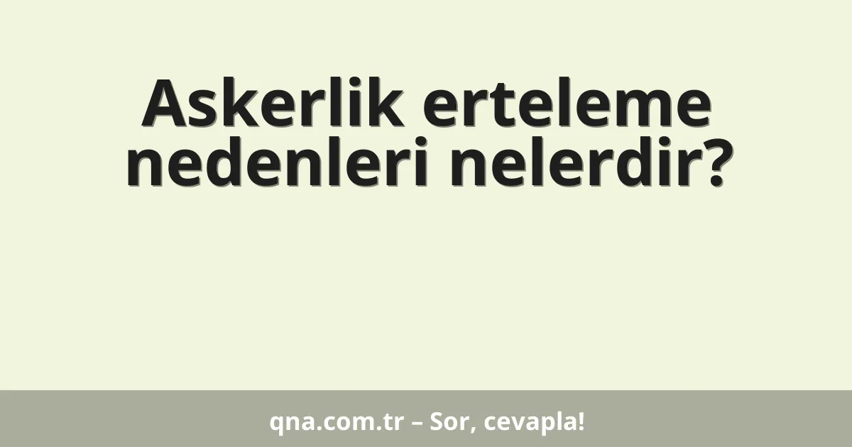 Askerlik erteleme nedenleri nelerdir?