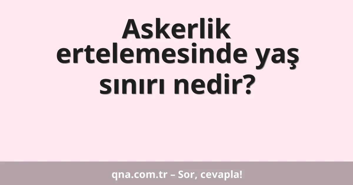 Askerlik ertelemesinde yaş sınırı nedir?