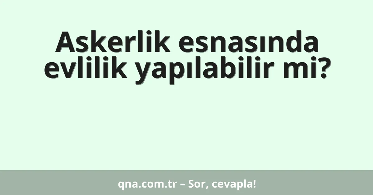 Askerlik esnasında evlilik yapılabilir mi?