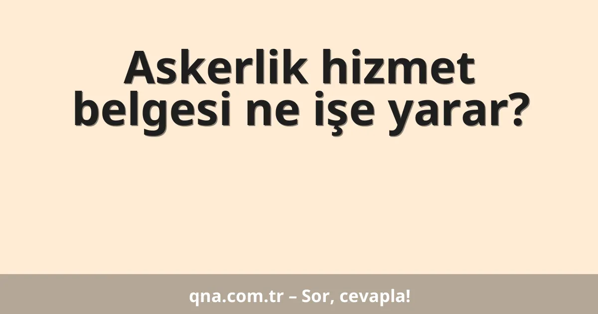 Askerlik hizmet belgesi ne işe yarar?