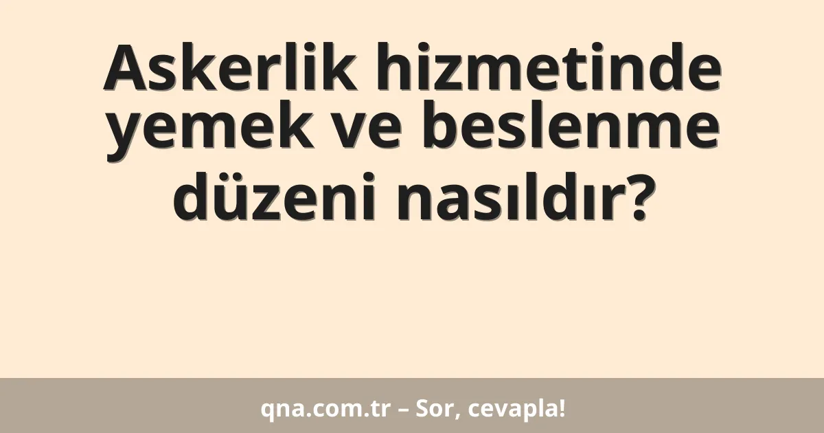 Askerlik hizmetinde yemek ve beslenme düzeni nasıldır?