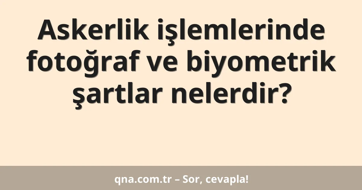 Askerlik işlemlerinde fotoğraf ve biyometrik şartlar nelerdir?