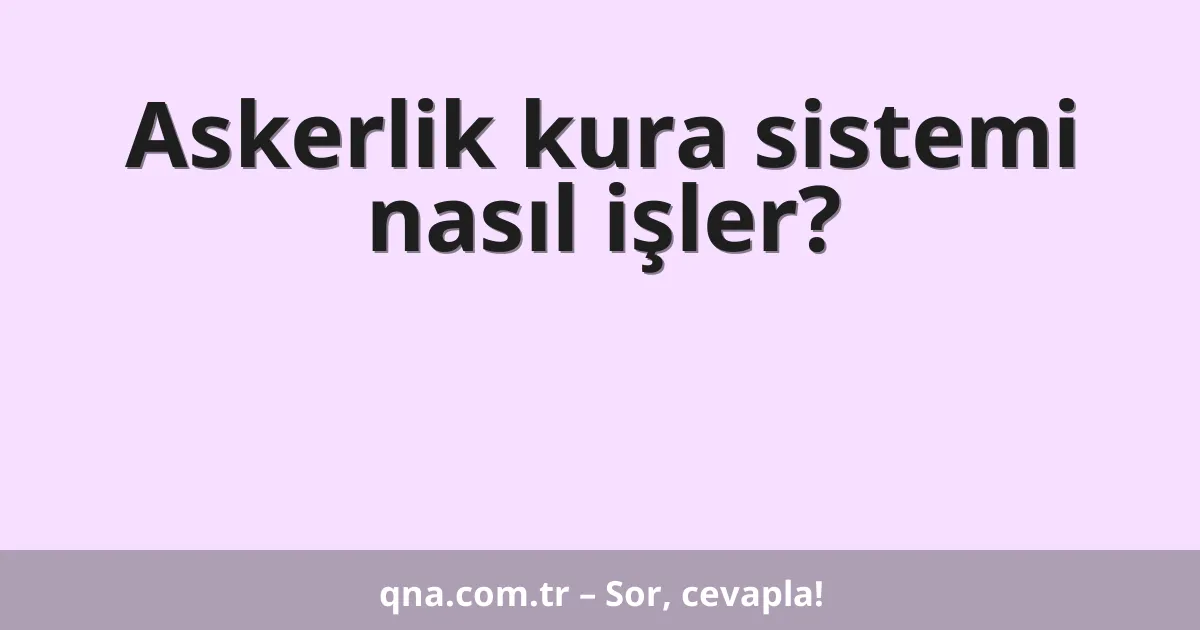 Askerlik kura sistemi nasıl işler?