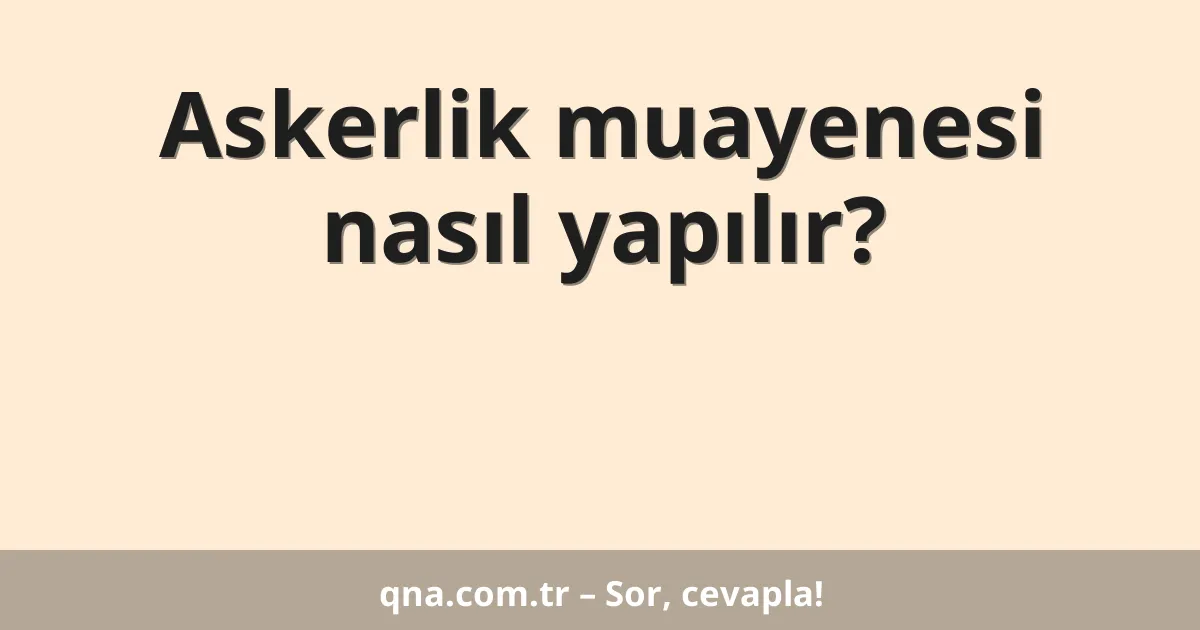 Askerlik muayenesi nasıl yapılır?