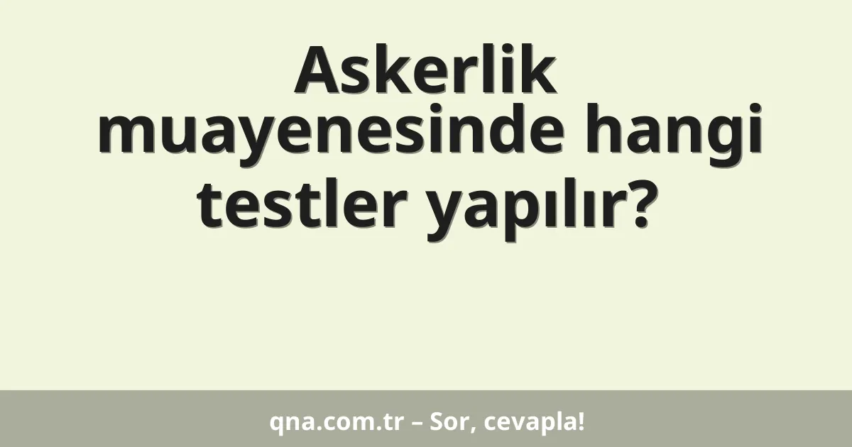 Askerlik muayenesinde hangi testler yapılır?