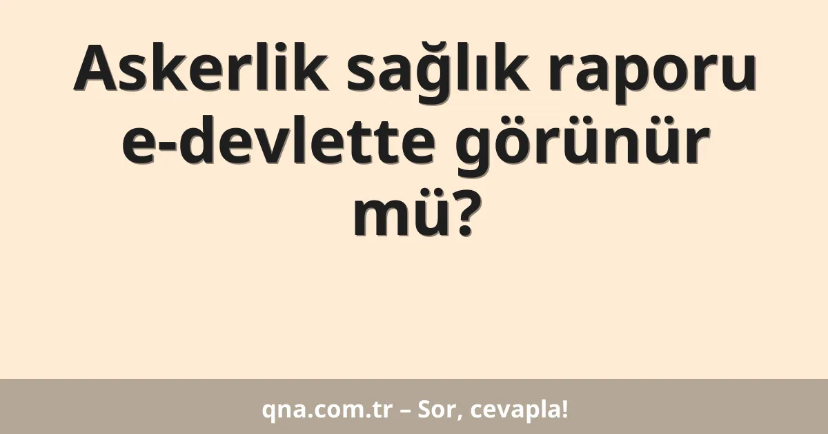 Askerlik sağlık raporu e-devlette görünür mü?