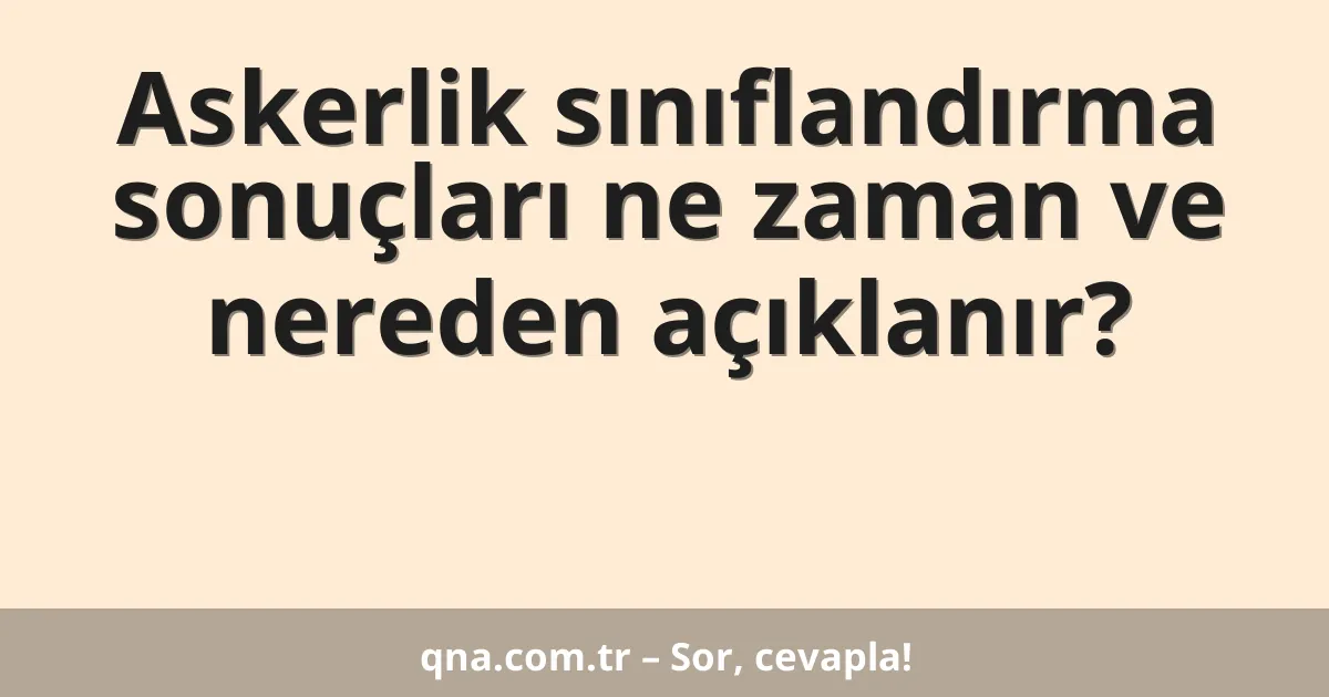 Askerlik sınıflandırma sonuçları ne zaman ve nereden açıklanır?