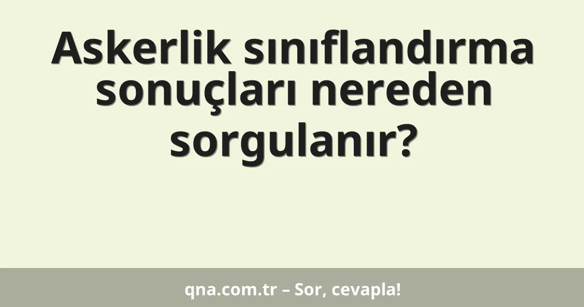 Askerlik sınıflandırma sonuçları nereden sorgulanır?