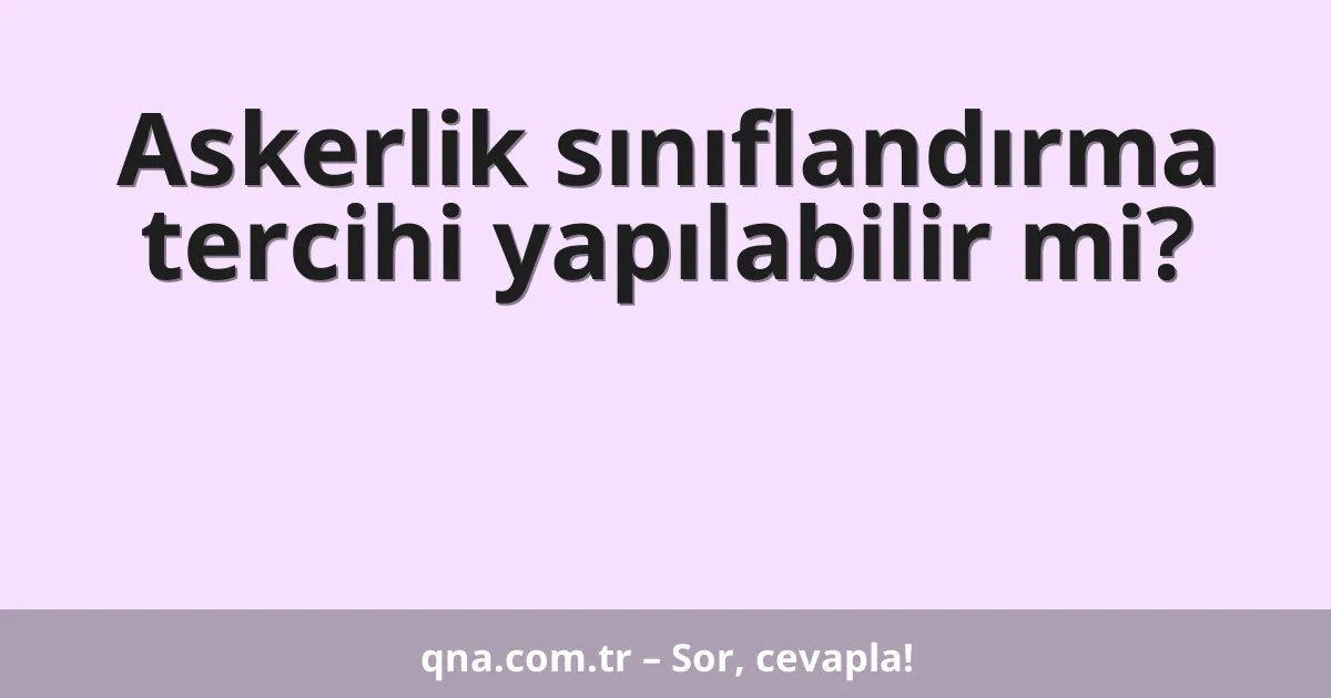Askerlik sınıflandırma tercihi yapılabilir mi?