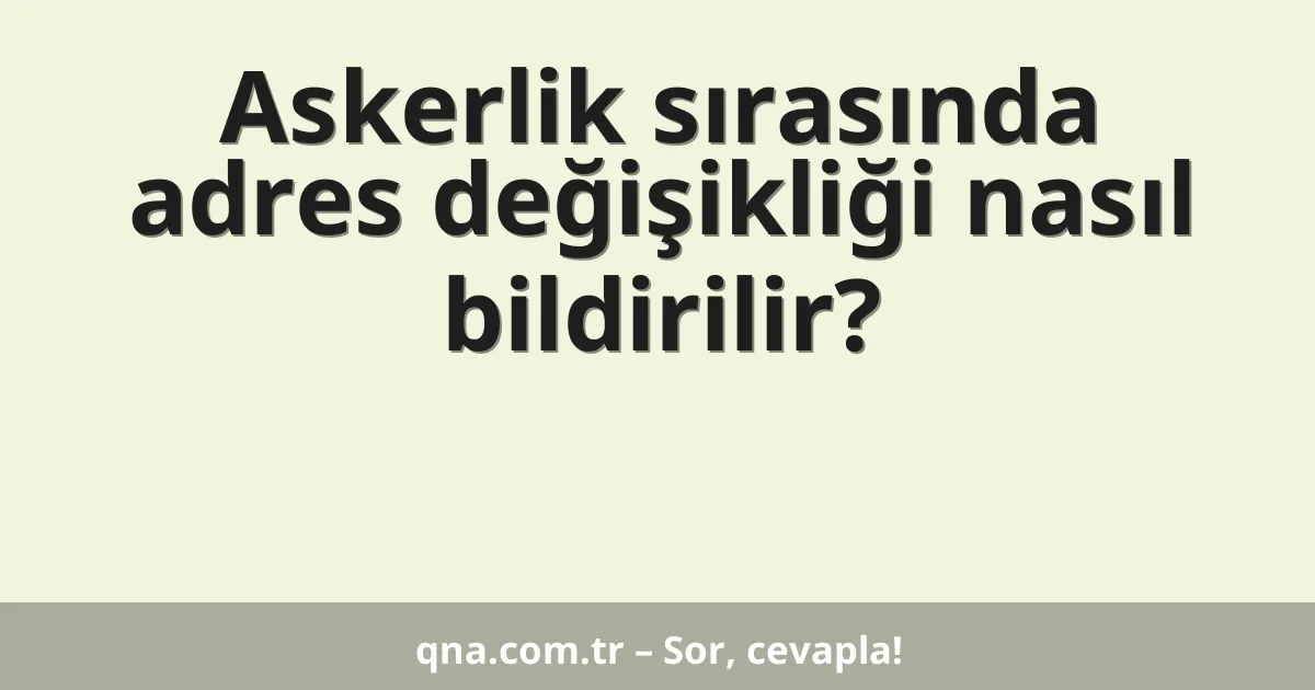 Askerlik sırasında adres değişikliği nasıl bildirilir?