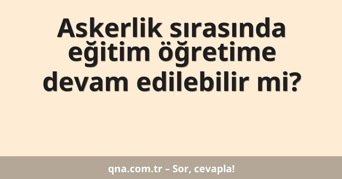 Askerlik sırasında eğitim öğretime devam edilebilir mi?