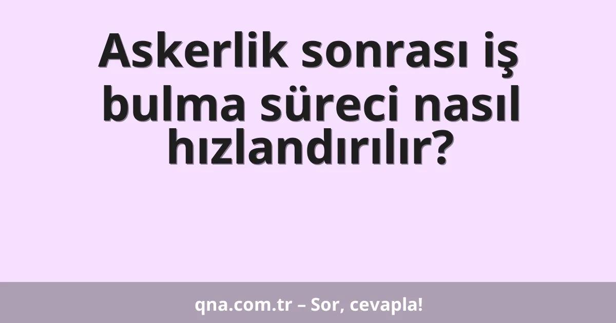 Askerlik sonrası iş bulma süreci nasıl hızlandırılır?