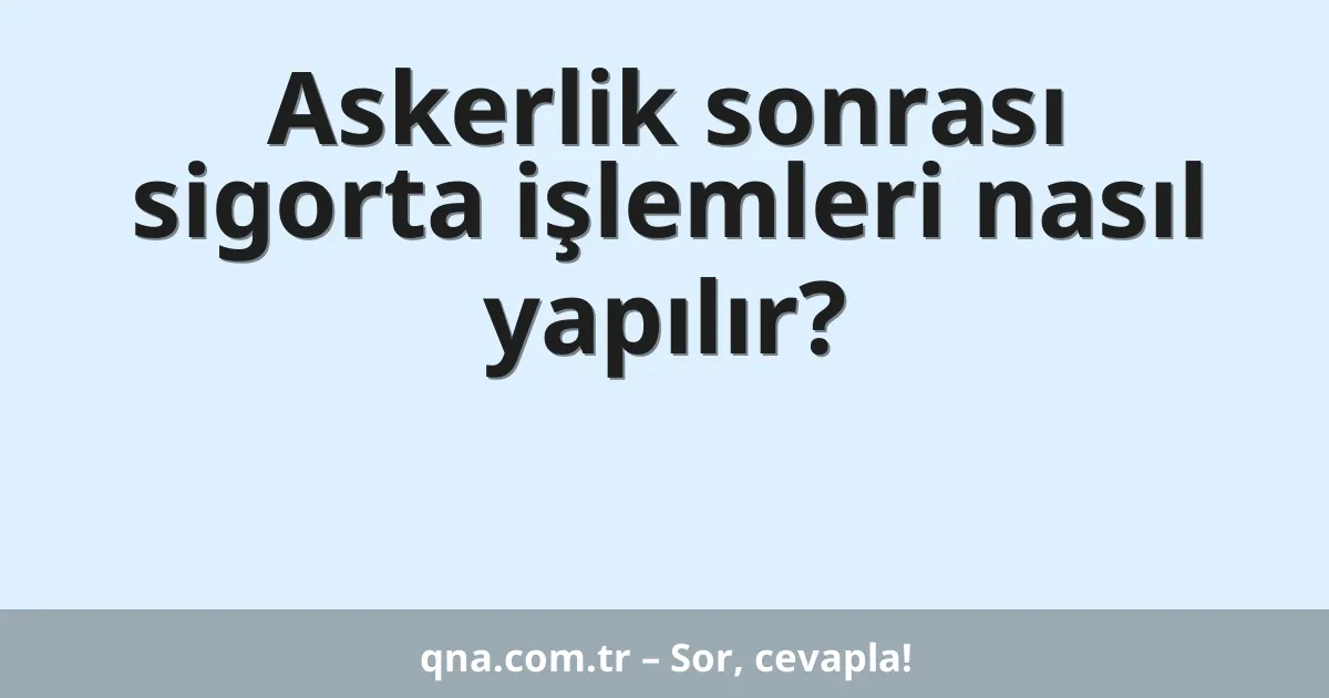 Askerlik sonrası sigorta işlemleri nasıl yapılır?