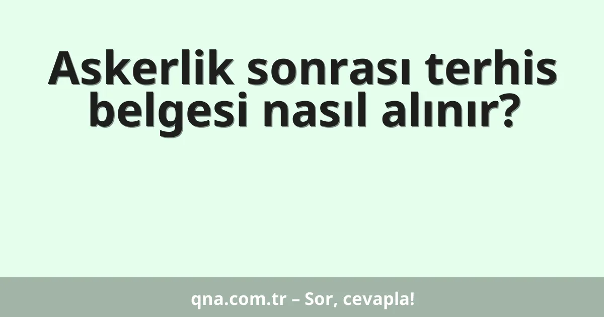 Askerlik sonrası terhis belgesi nasıl alınır?