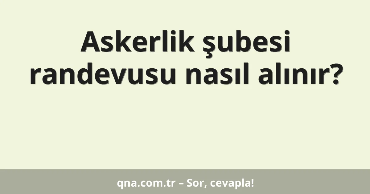 Askerlik şubesi randevusu nasıl alınır?