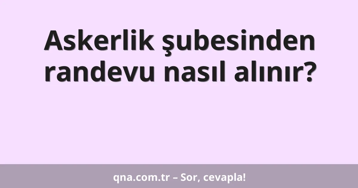 Askerlik şubesinden randevu nasıl alınır?