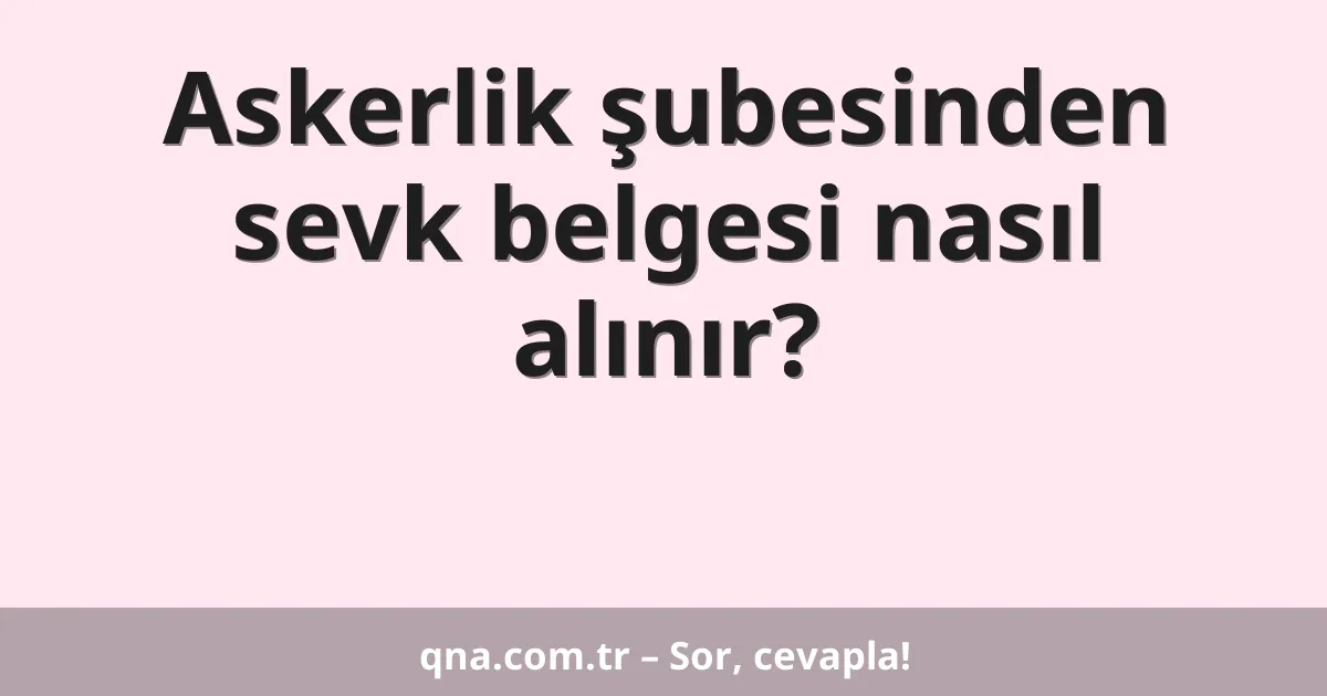 Askerlik şubesinden sevk belgesi nasıl alınır?