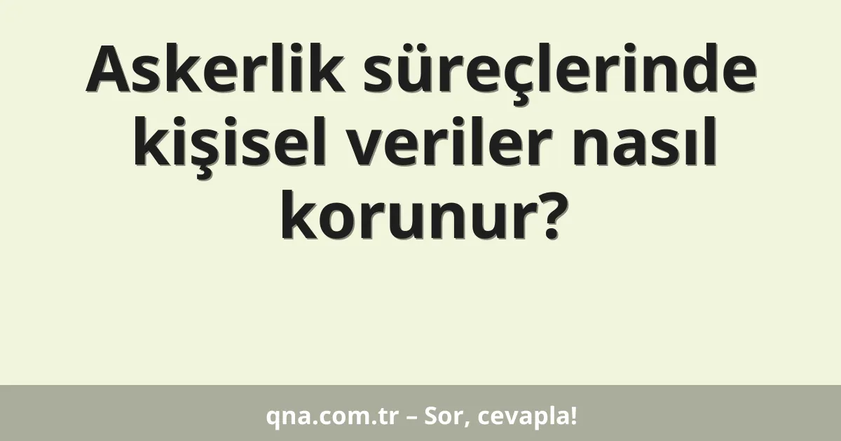 Askerlik süreçlerinde kişisel veriler nasıl korunur?