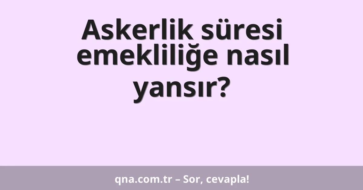 Askerlik süresi emekliliğe nasıl yansır?