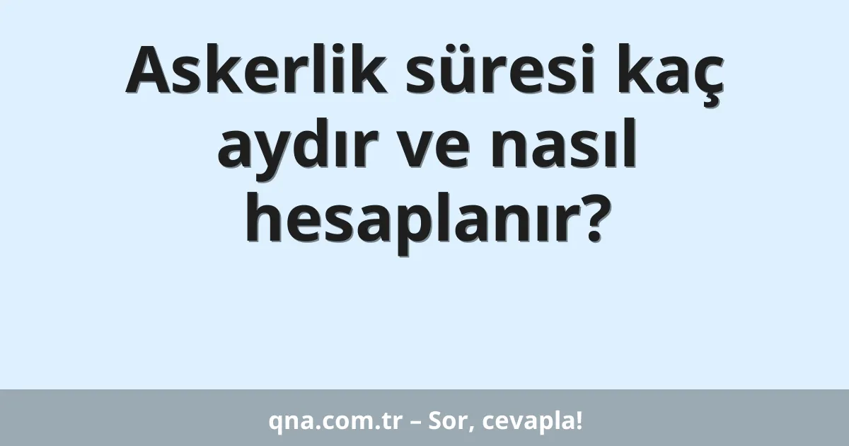 Askerlik süresi kaç aydır ve nasıl hesaplanır?