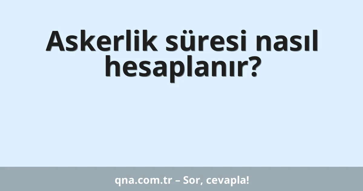 Askerlik süresi nasıl hesaplanır?
