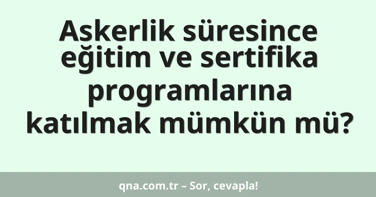 Askerlik süresince eğitim ve sertifika programlarına katılmak mümkün mü?