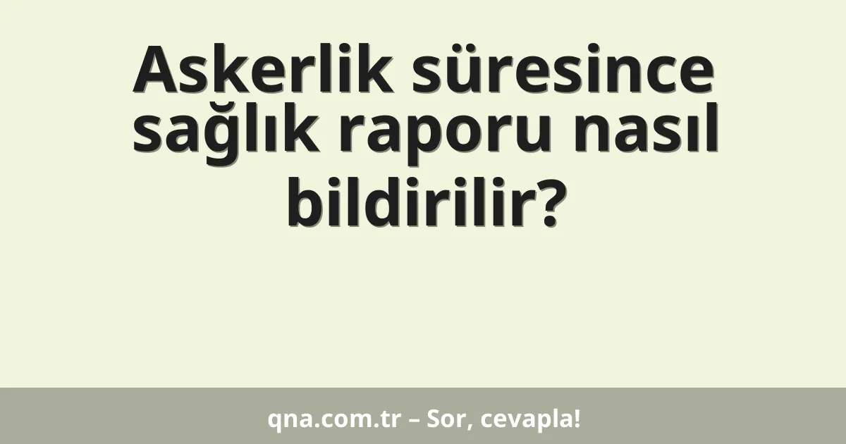 Askerlik süresince sağlık raporu nasıl bildirilir?