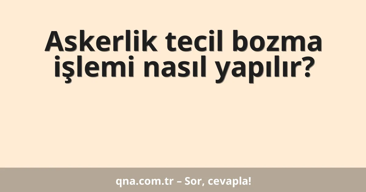 Askerlik tecil bozma işlemi nasıl yapılır?