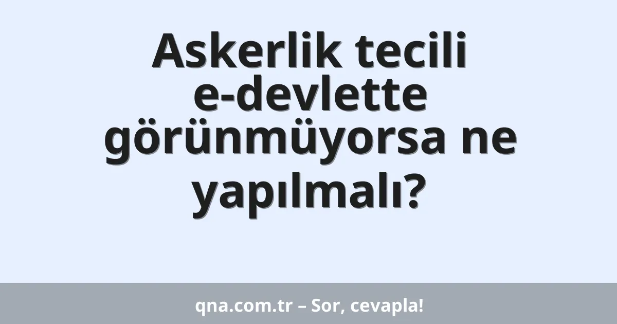 Askerlik tecili e-devlette görünmüyorsa ne yapılmalı?