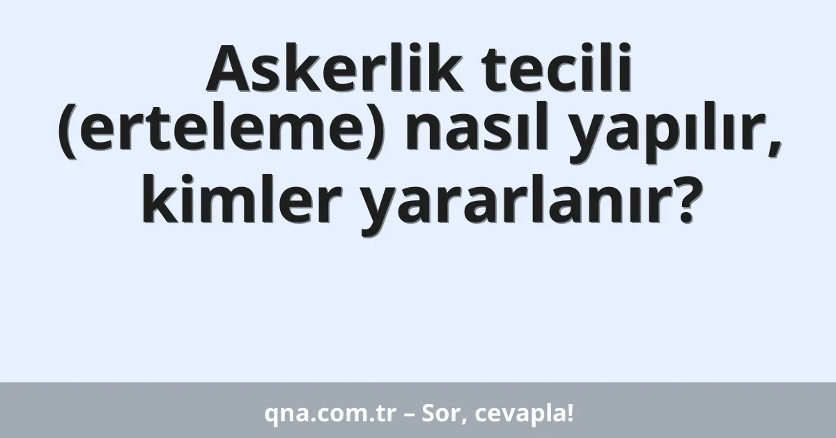Askerlik tecili (erteleme) nasıl yapılır, kimler yararlanır?
