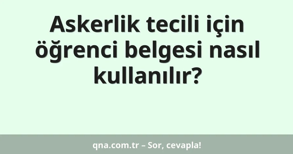 Askerlik tecili için öğrenci belgesi nasıl kullanılır?