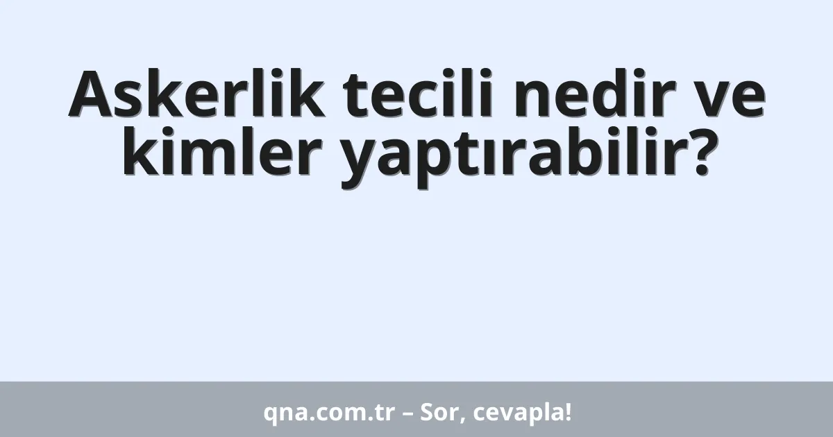Askerlik tecili nedir ve kimler yaptırabilir?