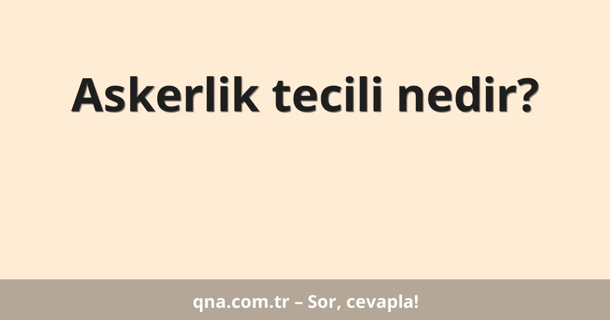 Askerlik tecili nedir?