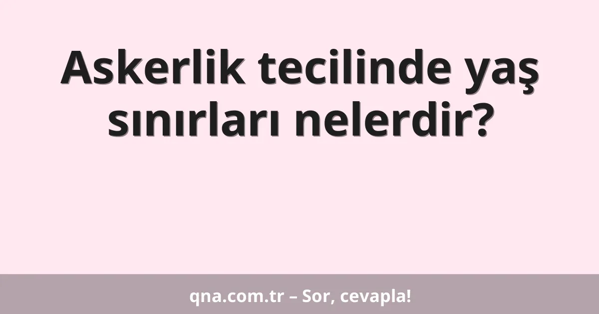 Askerlik tecilinde yaş sınırları nelerdir?