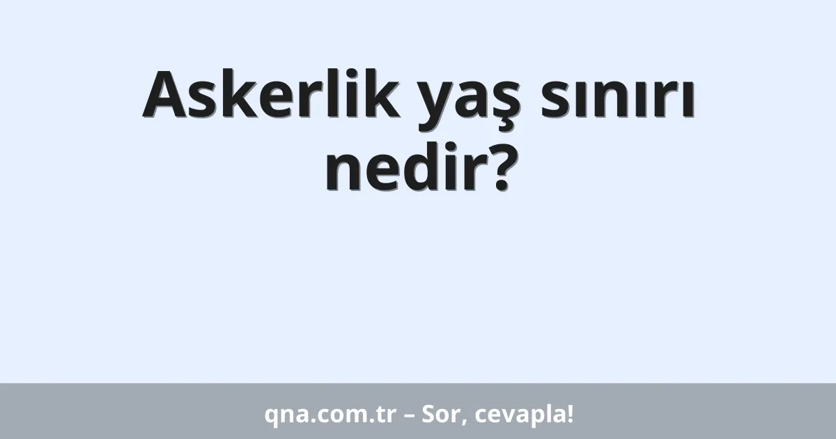 Askerlik yaş sınırı nedir?