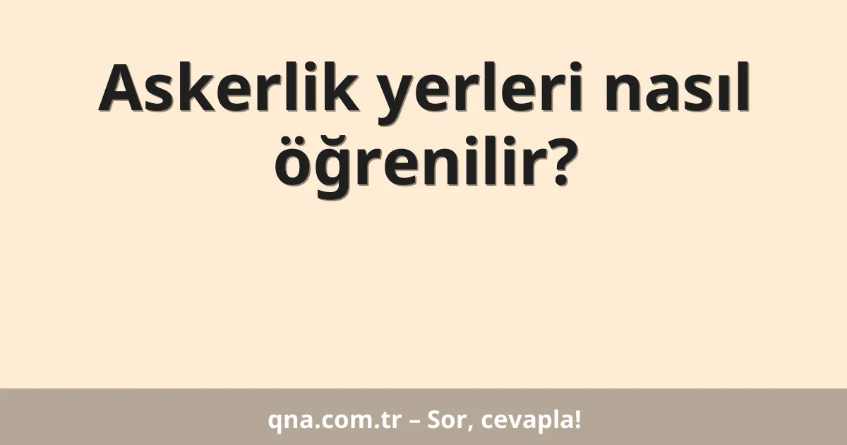 Askerlik yerleri nasıl öğrenilir?