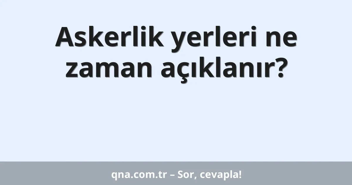 Askerlik yerleri ne zaman açıklanır?