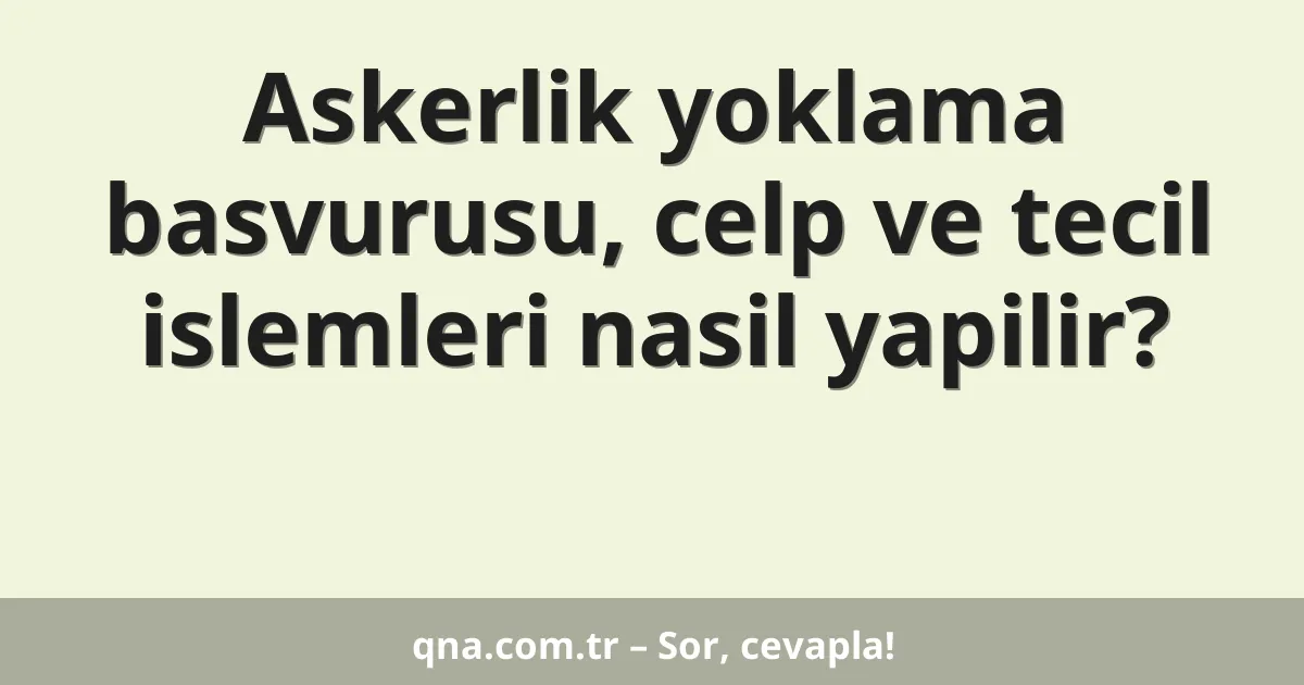 Askerlik yoklama basvurusu, celp ve tecil islemleri nasil yapilir?