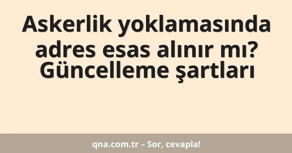 Askerlik yoklamasında adres esas alınır mı? Güncelleme şartları