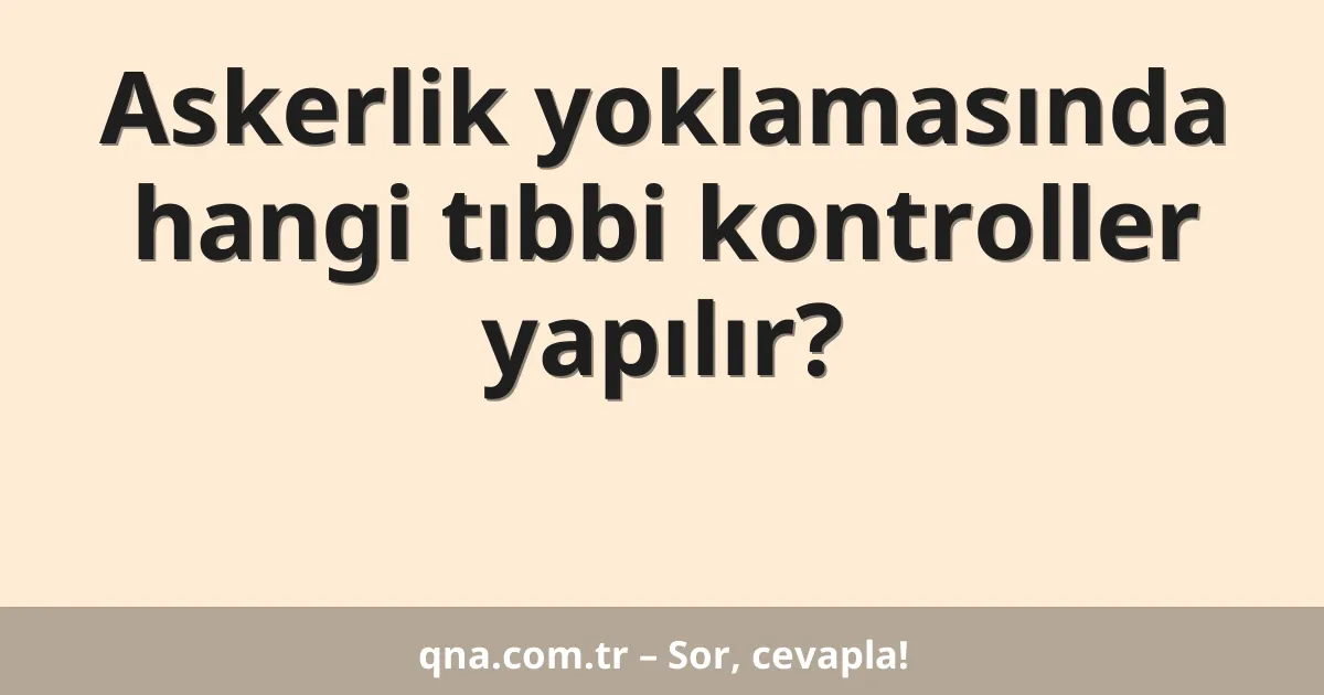 Askerlik yoklamasında hangi tıbbi kontroller yapılır?