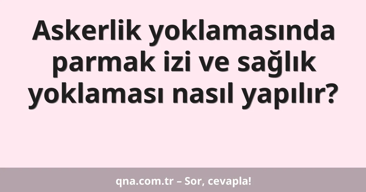 Askerlik yoklamasında parmak izi ve sağlık yoklaması nasıl yapılır?