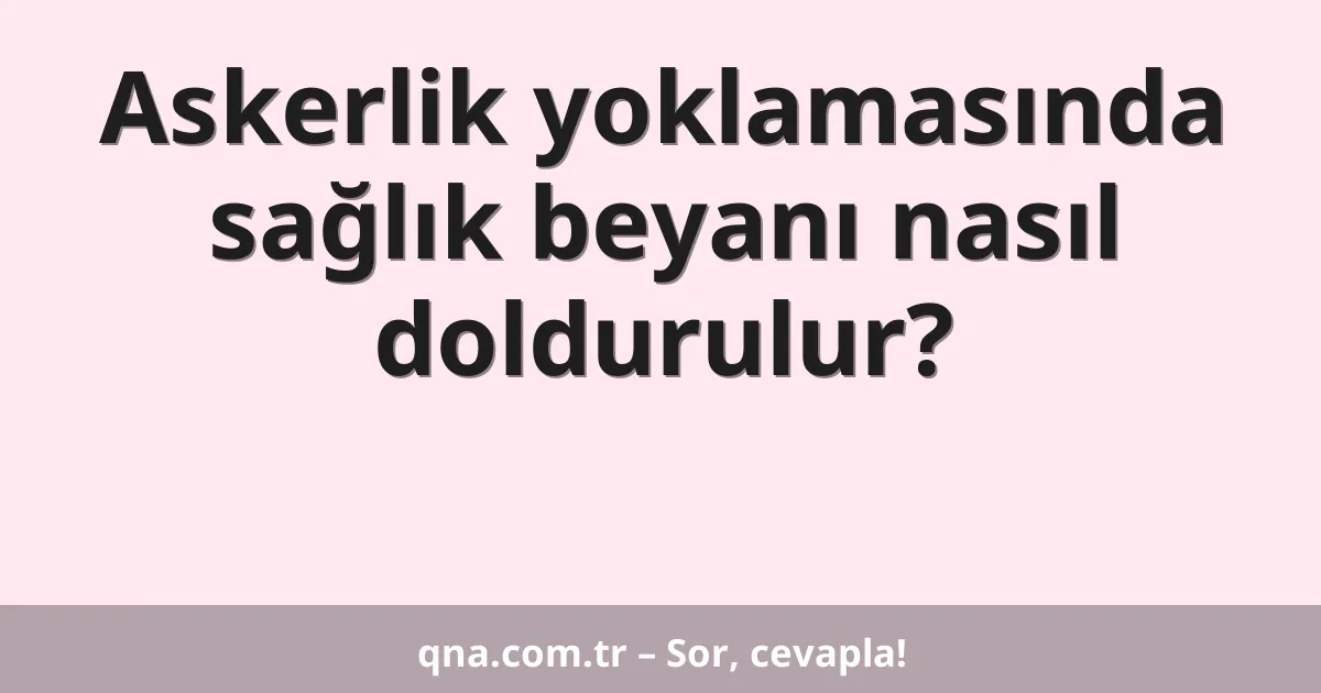 Askerlik yoklamasında sağlık beyanı nasıl doldurulur?