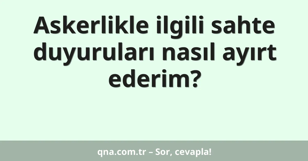 Askerlikle ilgili sahte duyuruları nasıl ayırt ederim?