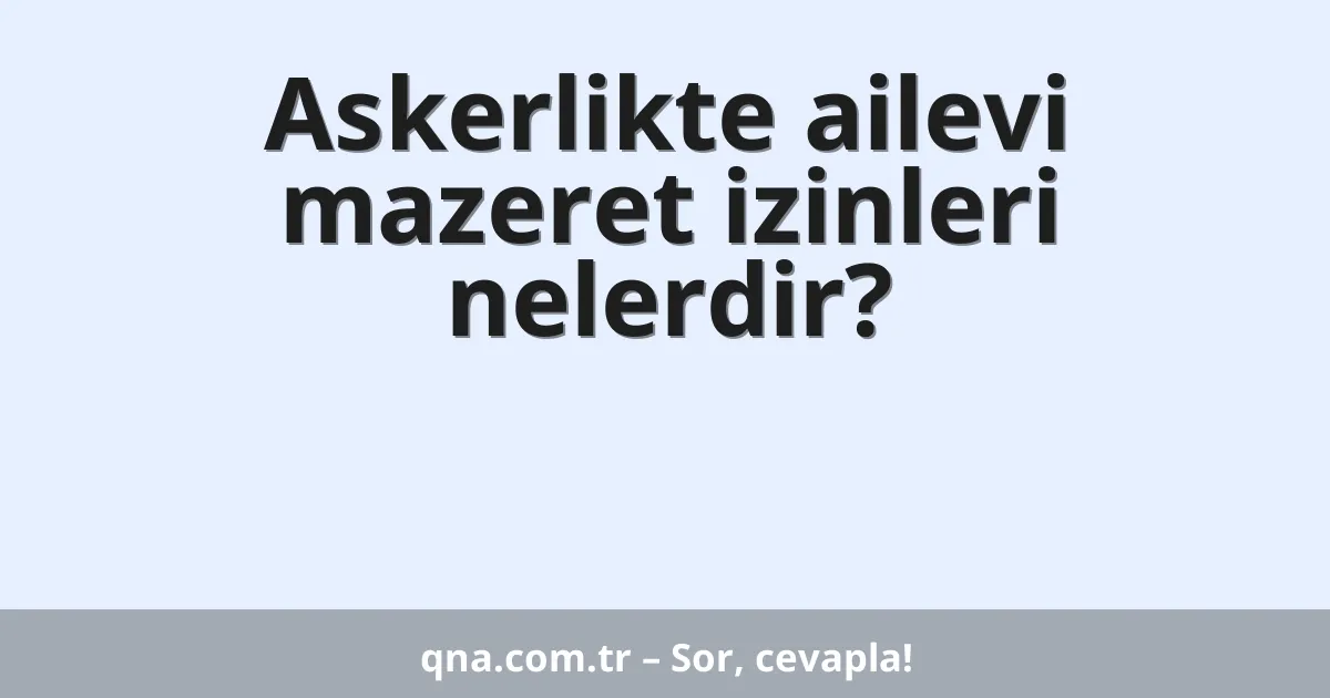 Askerlikte ailevi mazeret izinleri nelerdir?