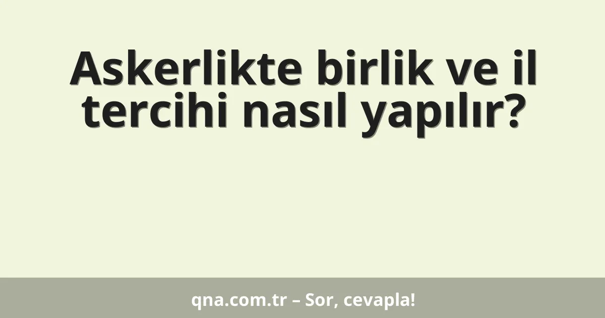 Askerlikte birlik ve il tercihi nasıl yapılır?