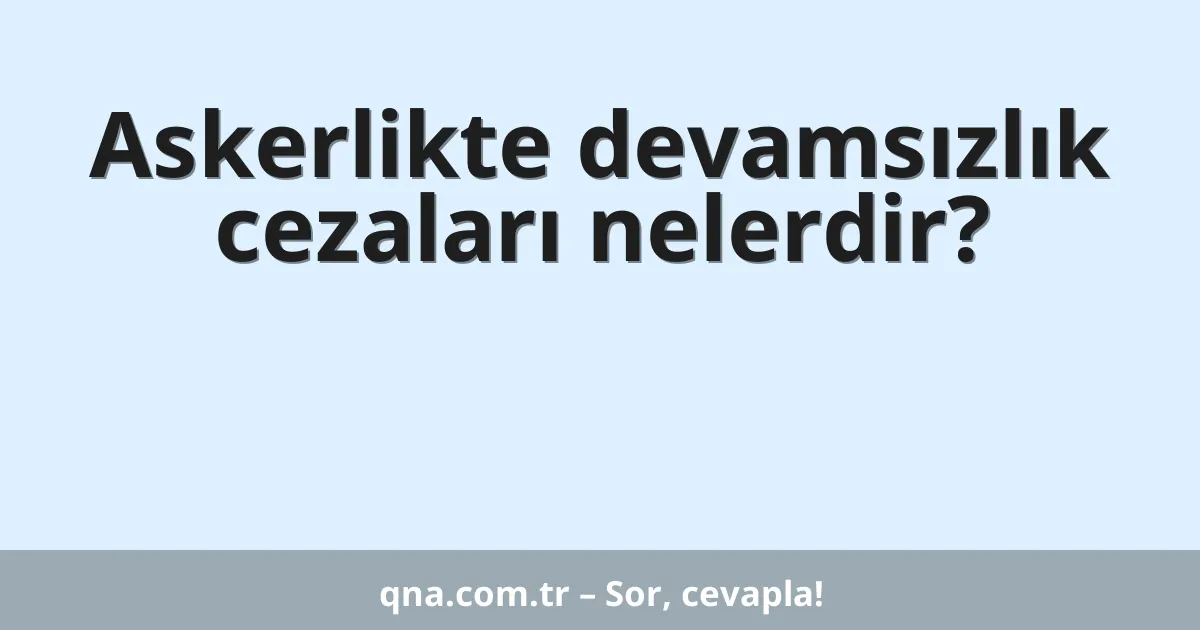 Askerlikte devamsızlık cezaları nelerdir?
