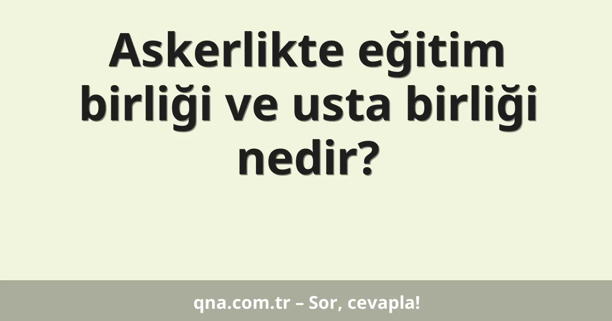 Askerlikte eğitim birliği ve usta birliği nedir?